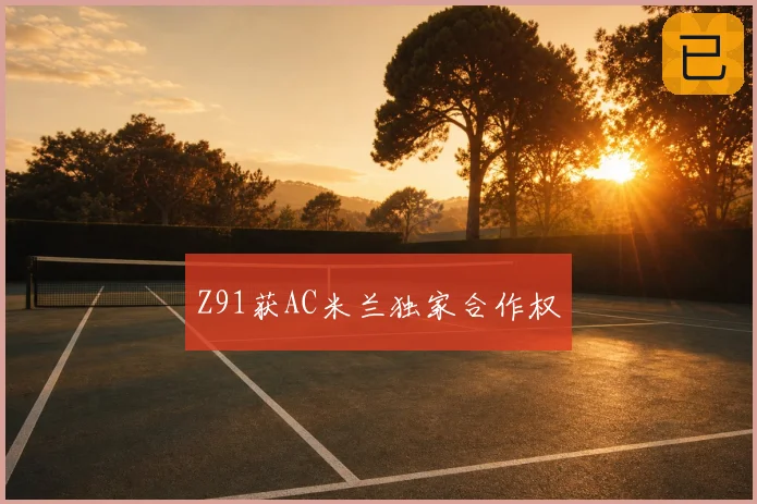 Z91获AC米兰独家合作权