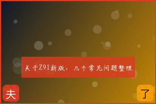 关于Z91新版，几个常见问题整理