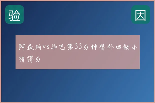 阿森纳vs毕巴第33分钟替补回做小将得分